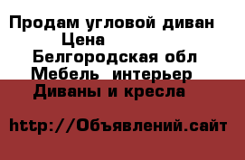 Продам угловой диван › Цена ­ 15 000 - Белгородская обл. Мебель, интерьер » Диваны и кресла   